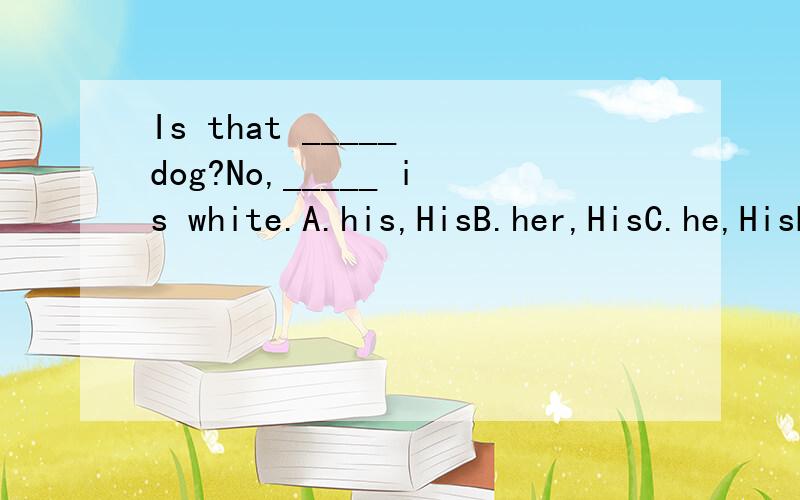 Is that _____ dog?No,_____ is white.A.his,HisB.her,HisC.he,HisD.her,Her