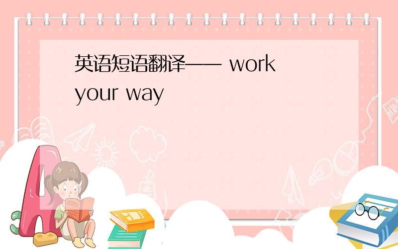 英语短语翻译—— work your way
