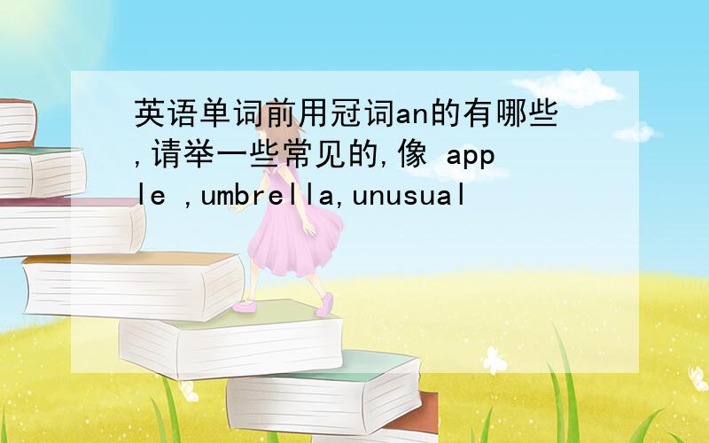 英语单词前用冠词an的有哪些,请举一些常见的,像 apple ,umbrella,unusual