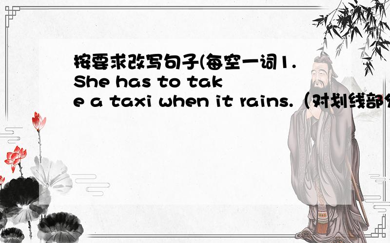 按要求改写句子(每空一词1.She has to take a taxi when it rains.（对划线部分提问）划线部分为when it rains_____ _____ _____ _____ to take taxi2.It took him three years to travel around the country.(对划线部分提问)划线