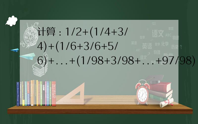计算：1/2+(1/4+3/4)+(1/6+3/6+5/6)+...+(1/98+3/98+...+97/98).