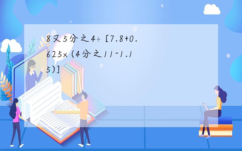 8又5分之4÷[7.8+0.625×(4分之11-1.15)]