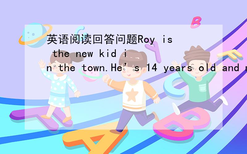 英语阅读回答问题Roy is the new kid in the town.He’s 14 years old and moved many times to different places because of his father’s job.This time,he’s left for the hot sun of Florida.As a new kid,Roy has to dress differetly.On his first d
