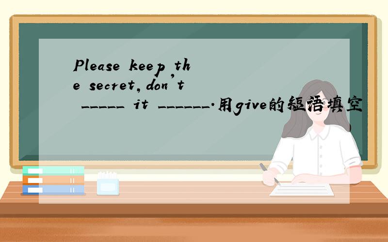Please keep the secret,don't _____ it ______.用give的短语填空