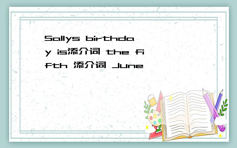Sallys birthday is添介词 the fifth 添介词 June