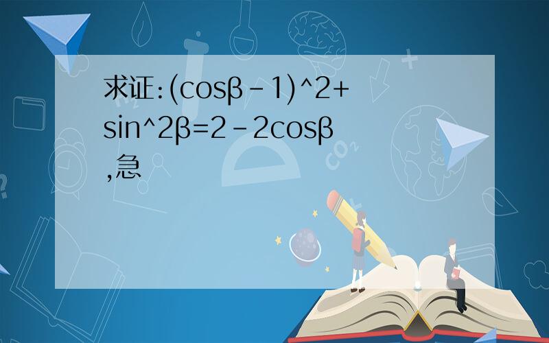 求证:(cosβ-1)^2+sin^2β=2-2cosβ,急