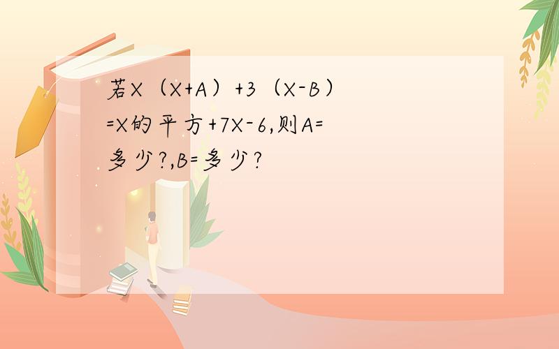 若X（X+A）+3（X-B）=X的平方+7X-6,则A=多少?,B=多少?