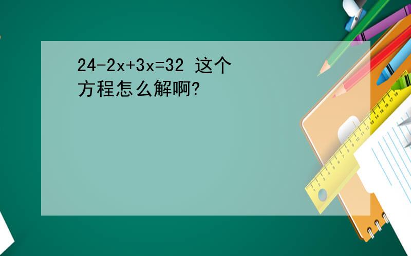 24-2x+3x=32 这个方程怎么解啊?