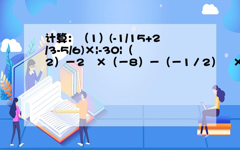 计算：（1）(-1/15+2/3-5/6)×|-30|（2）－2²×（－8）－（－1／2）³×（－10＋2）＋4／9÷（－1／3）²