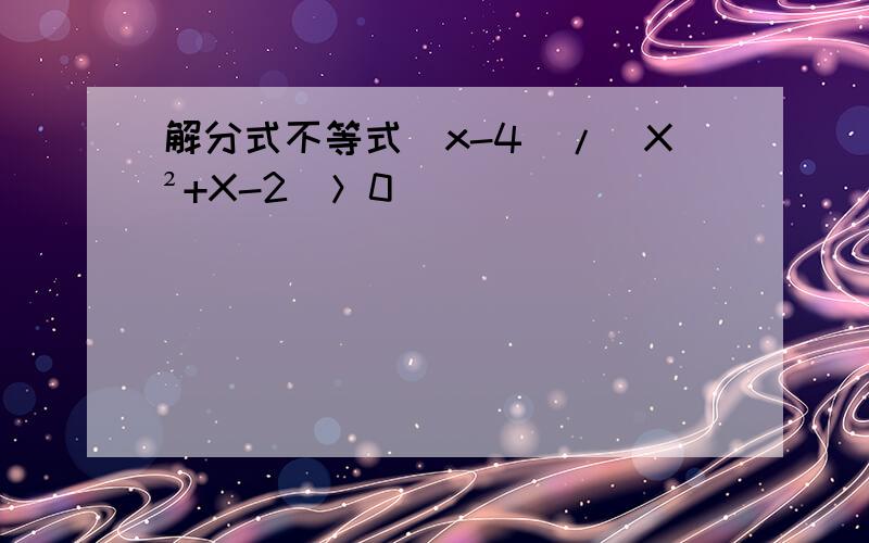 解分式不等式（x-4）/（X²+X-2）＞0
