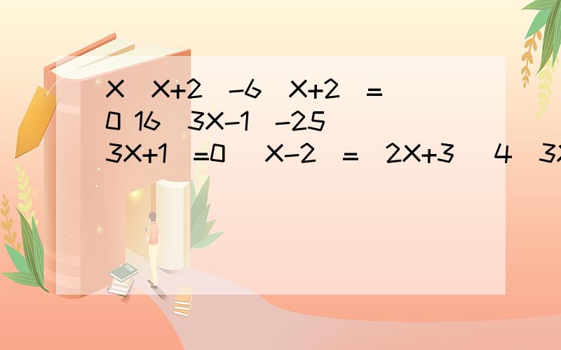 X(X+2)-6(X+2)=0 16(3X-1)-25(3X+1)=0 (X-2)=(2X+3) 4(3X-1)-9(3X+1)=0 3(X-5)=2(5-X)如题,分解因式,最好有步骤,谢谢