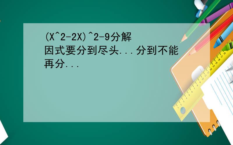(X^2-2X)^2-9分解因式要分到尽头...分到不能再分...