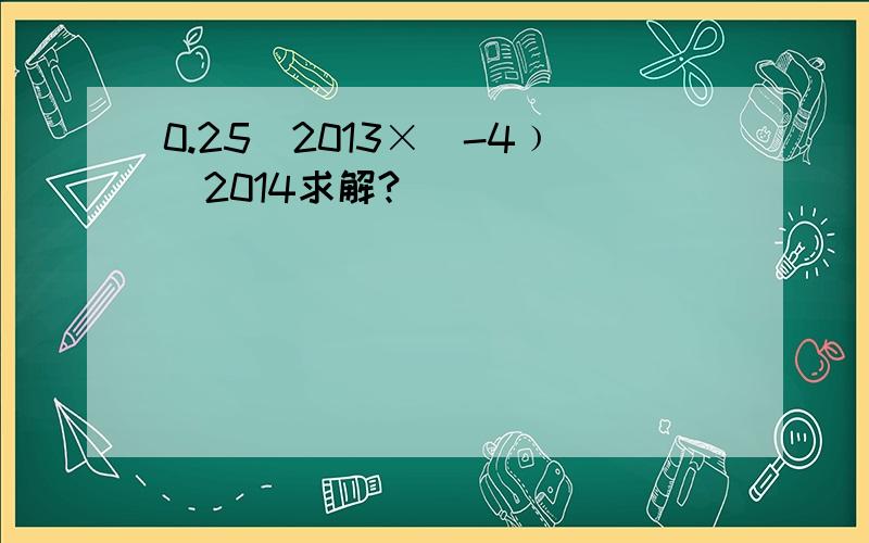 0.25^2013×（-4﹚^2014求解?