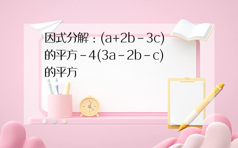 因式分解：(a+2b-3c)的平方-4(3a-2b-c)的平方