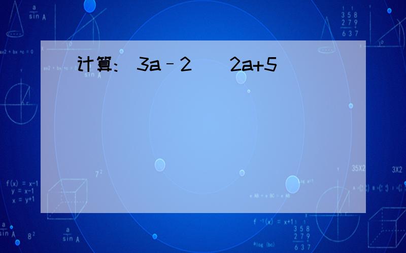 计算:(3a–2)(2a+5)