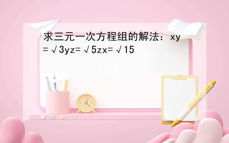 求三元一次方程组的解法：xy=√3yz=√5zx=√15