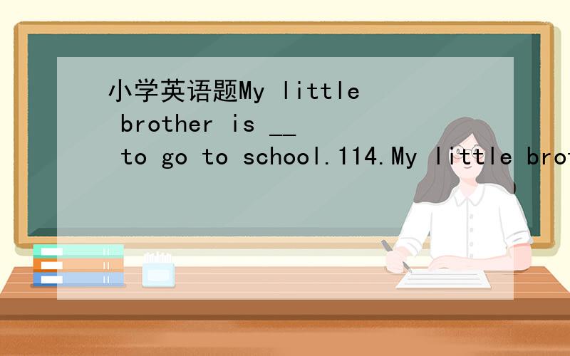 小学英语题My little brother is __ to go to school.114.My little brother is __ to go to school.A.old enoughB.enough oldC.too old选那个?