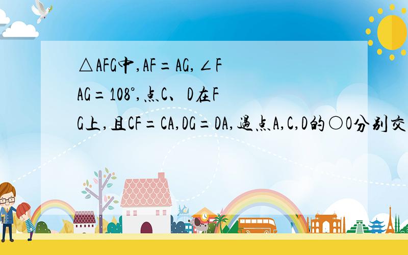 △AFG中,AF=AG,∠FAG=108°,点C、D在FG上,且CF=CA,DG=DA,过点A,C,D的○O分别交AF,AG于点B,E.求证：五边形ABCDE是正五边形