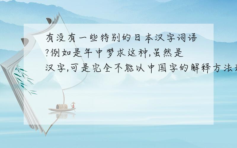 有没有一些特别的日本汉字词语?例如是年中梦求这种,虽然是汉字,可是完全不能以中国字的解释方法来解释的词语还有,歌超风月是什么意思?
