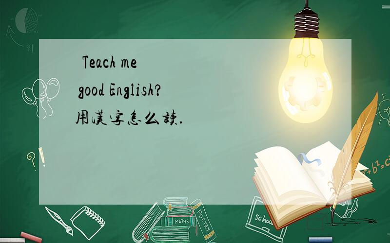  Teach me good English?用汉字怎么读.