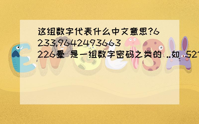 这组数字代表什么中文意思?6233,9642493663226晕 是一组数字密码之类的 ..如 521 代表 我爱你 或者是用手机打的字..对应的数字