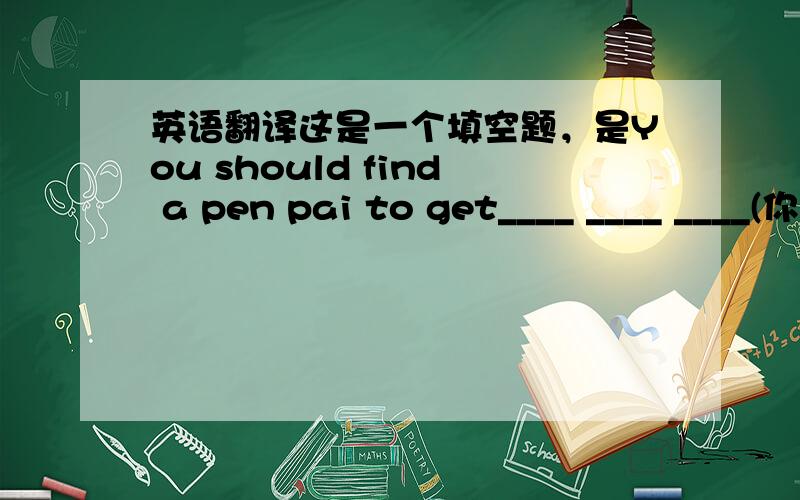 英语翻译这是一个填空题，是You should find a pen pai to get____ ____ ____(你应该找一个笔友多练习写作)