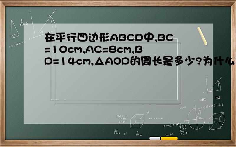 在平行四边形ABCD中,BC=10cm,AC=8cm,BD=14cm,△AOD的周长是多少?为什么?△ABC与△DBC的周长哪个长?