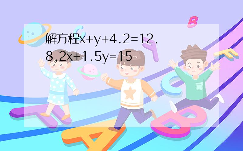 解方程x+y+4.2=12.8,2x+1.5y=15