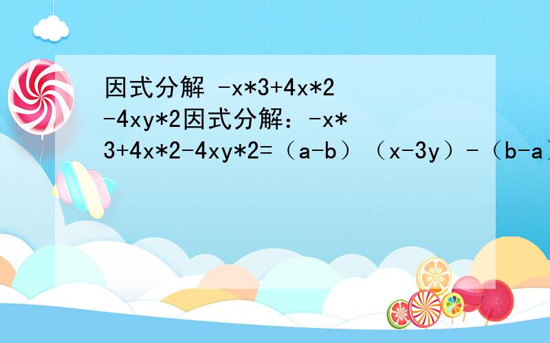 因式分解 -x*3+4x*2-4xy*2因式分解：-x*3+4x*2-4xy*2=（a-b）（x-3y）-（b-a）（x+y）=（3a-2b）*2-（2a+3b）*2=1-27x*3=27x*3-27x*2+9x-1=