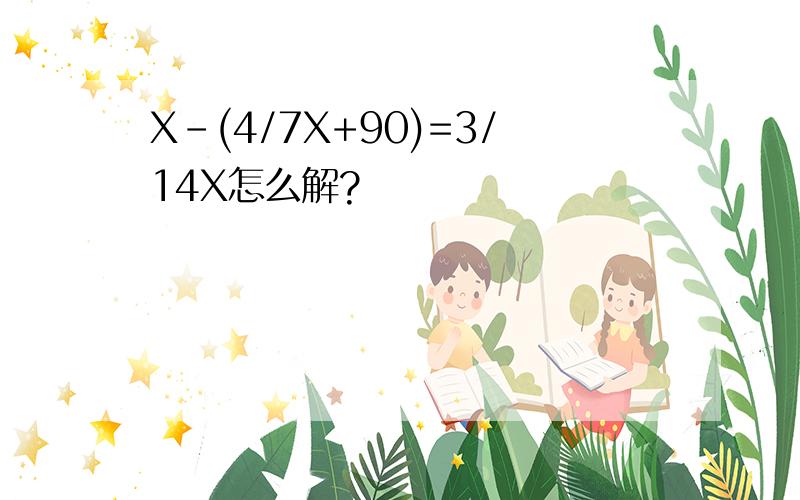 X-(4/7X+90)=3/14X怎么解?