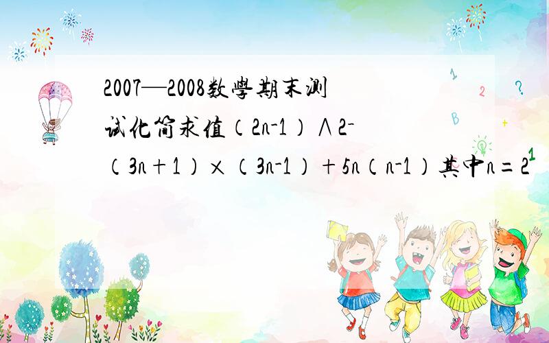 2007—2008数学期末测试化简求值（2n-1）∧2－（3n+1）×（3n-1）+5n（n-1）其中n=2
