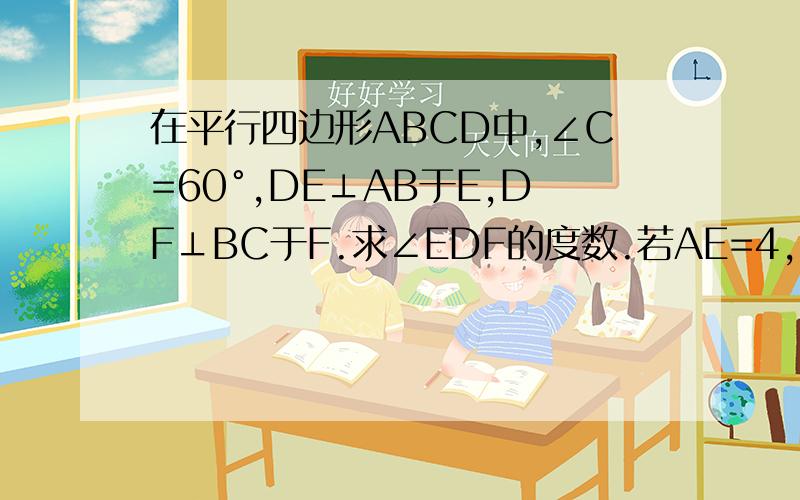 在平行四边形ABCD中,∠C=60°,DE⊥AB于E,DF⊥BC于F.求∠EDF的度数.若AE=4,CF=7,求平行四边形ABCD周长