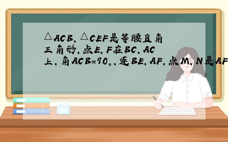 △ACB,△CEF是等腰直角三角形,点E,F在BC,AC上,角ACB=90°,连BE,AF,点M,N是AF,BE的中点,MN/AE=?请求证