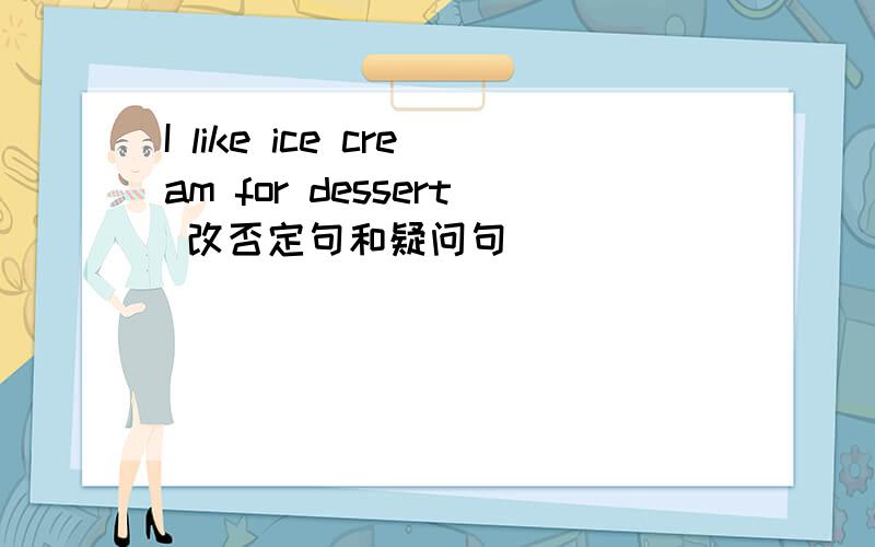 I like ice cream for dessert 改否定句和疑问句