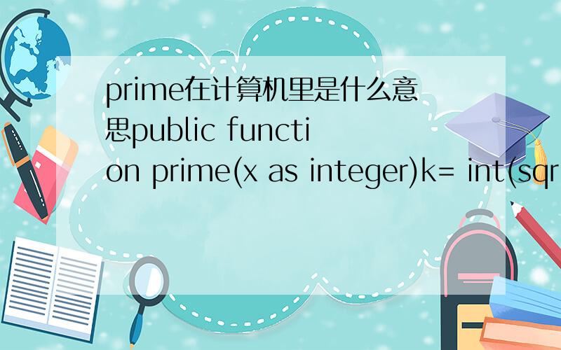 prime在计算机里是什么意思public function prime(x as integer)k= int(sqr(x)+0.5)for i=2 to kif x mod i = 0 thenprime =falseexit fuctionend ifnextprime =tureend function以上就是 出现 prime 的语句.这段程序,prime的意思.跪谢.