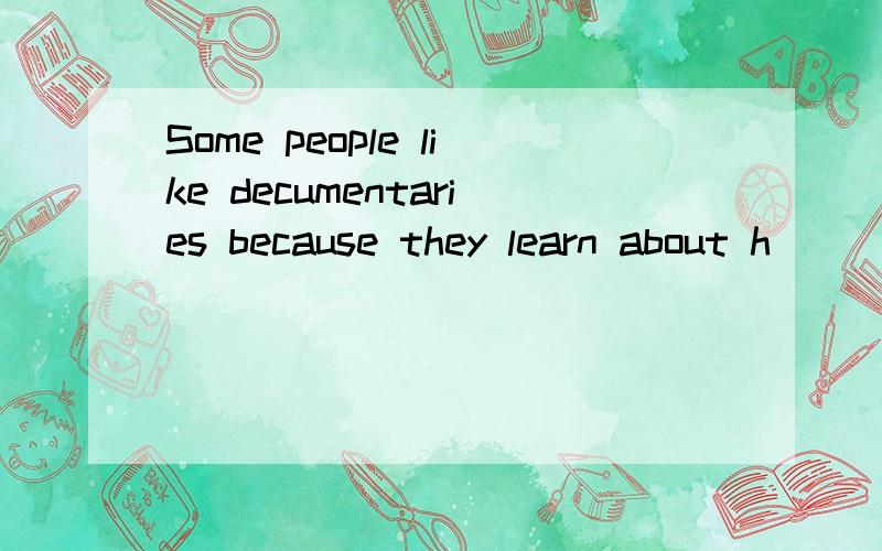 Some people like decumentaries because they learn about h____and other things.请问这个空怎么填?