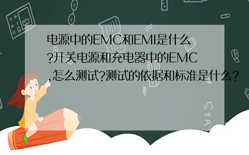 电源中的EMC和EMI是什么?开关电源和充电器中的EMC,怎么测试?测试的依据和标准是什么?