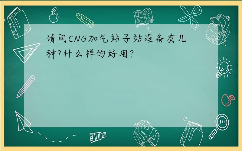 请问CNG加气站子站设备有几种?什么样的好用?