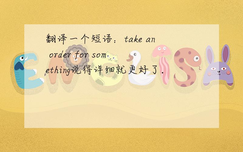 翻译一个短语：take an order for something说得详细就更好了．