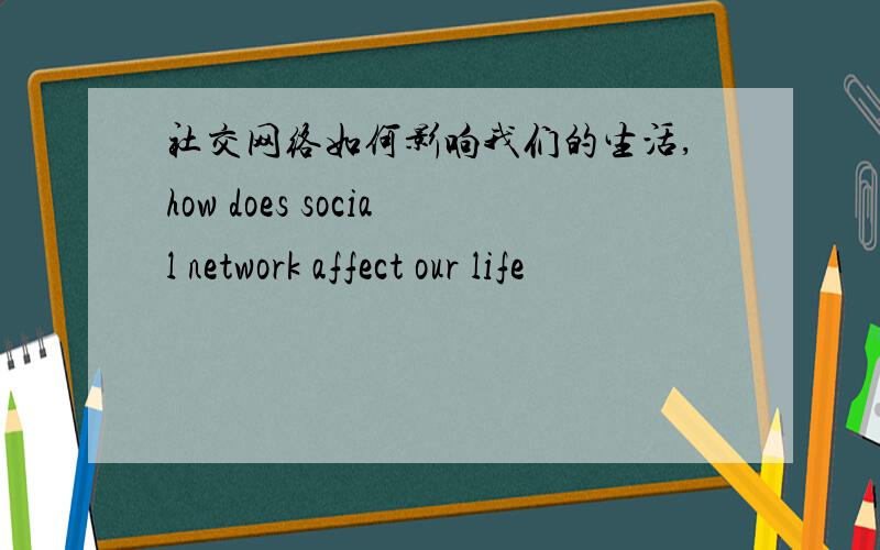 社交网络如何影响我们的生活,how does social network affect our life