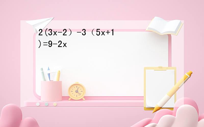 2(3x-2）-3（5x+1)=9-2x
