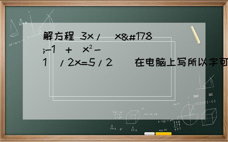 解方程 3x/（x²-1）+（x²-1）/2x=5/2    在电脑上写所以字可能有点不太好 希望能有人帮忙
