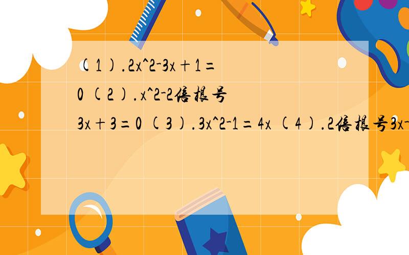 (1).2x^2-3x+1=0 (2).x^2-2倍根号3x+3=0 (3).3x^2-1=4x (4).2倍根号3x-根号2（x^2+1)=0用公式法怎么解