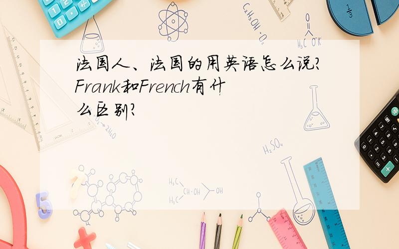 法国人、法国的用英语怎么说?Frank和French有什么区别?