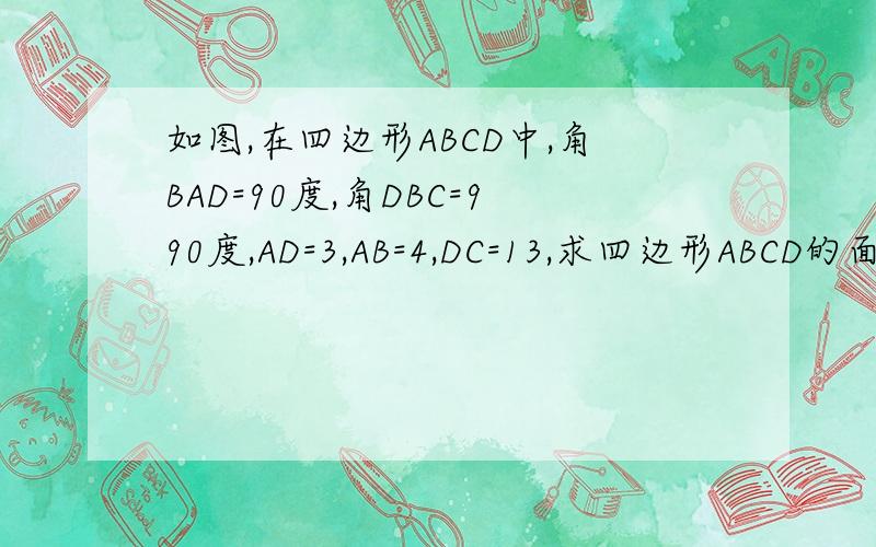 如图,在四边形ABCD中,角BAD=90度,角DBC=990度,AD=3,AB=4,DC=13,求四边形ABCD的面积