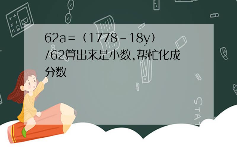 62a＝（1778－18y）/62算出来是小数,帮忙化成分数