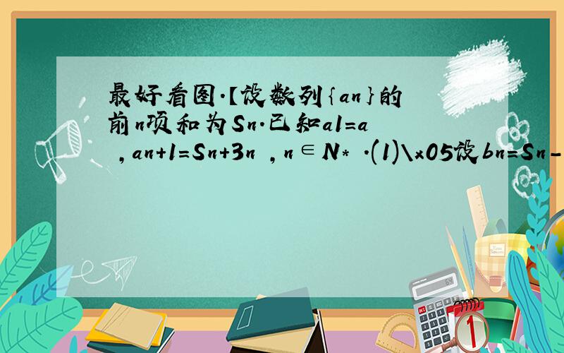 最好看图.【设数列｛an｝的前n项和为Sn.已知a1=a ,an+1=Sn+3n ,n∈N* .(1)\x05设bn=Sn-3n ,求数列｛bn｝的通项公式;(2)\x05求数列｛an｝的通项公式.】（副本）