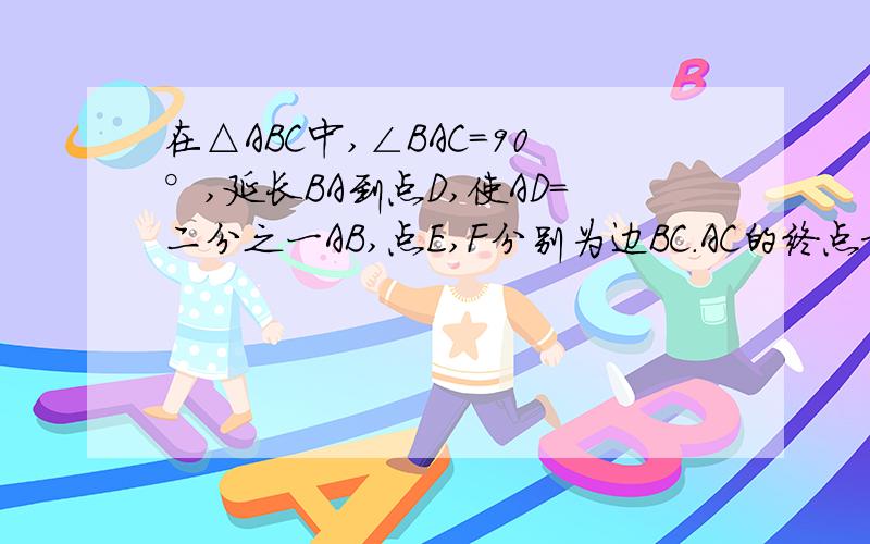 在△ABC中,∠BAC=90°,延长BA到点D,使AD=二分之一AB,点E,F分别为边BC.AC的终点求证DF=AE图打不上来,要完整的求证过程哦