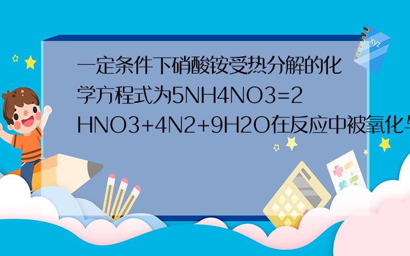 一定条件下硝酸铵受热分解的化学方程式为5NH4NO3=2HNO3+4N2+9H2O在反应中被氧化与被还原的氮离子数之比为A 5：3B 5：4C 1：1D 3：5