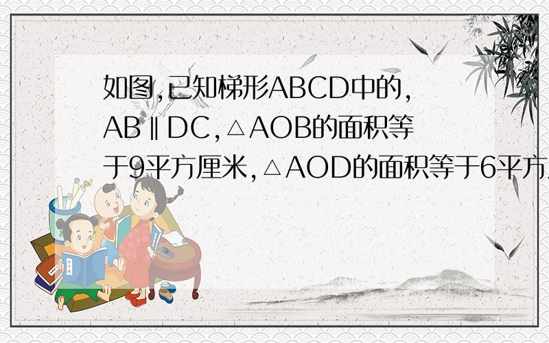 如图,已知梯形ABCD中的,AB‖DC,△AOB的面积等于9平方厘米,△AOD的面积等于6平方厘米1）△BOC的面积2）求DO：OB和CO：OA的值